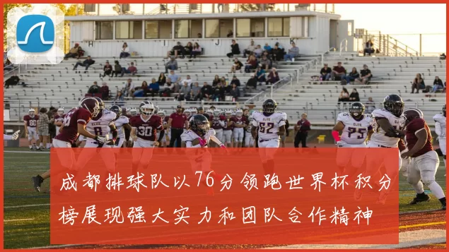 成都排球队以76分领跑世界杯积分榜展现强大实力和团队合作精神