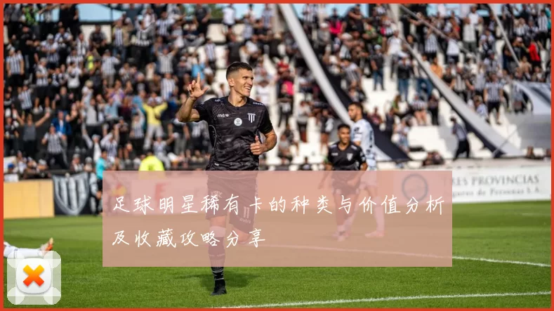足球明星稀有卡的种类与价值分析及收藏攻略分享