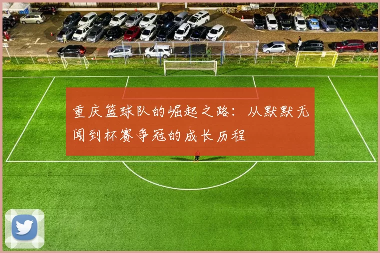 重庆篮球队的崛起之路：从默默无闻到杯赛争冠的成长历程