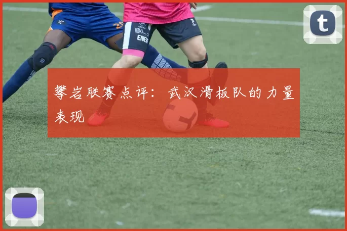 攀岩联赛点评：武汉滑板队的力量表现