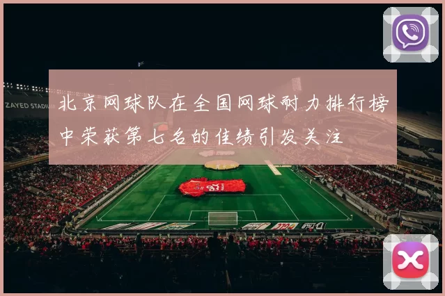 北京网球队在全国网球耐力排行榜中荣获第七名的佳绩引发关注