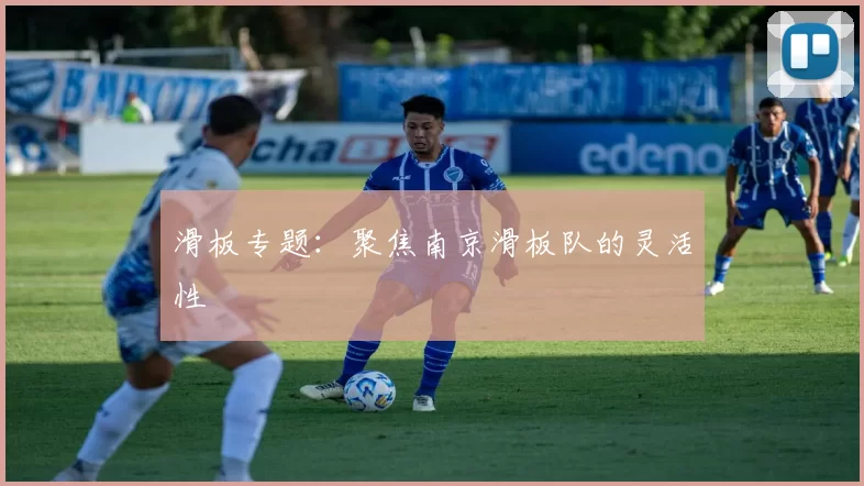 滑板专题：聚焦南京滑板队的灵活性