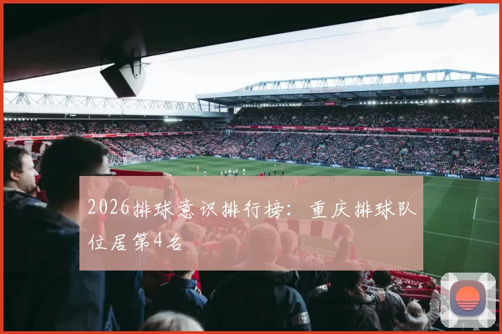 2026排球意识排行榜：重庆排球队位居第4名