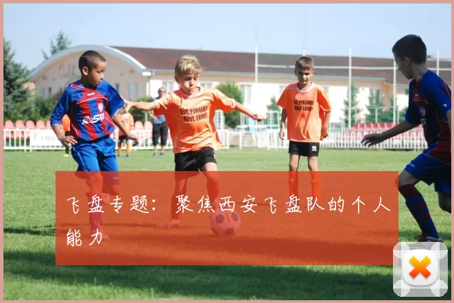 飞盘专题：聚焦西安飞盘队的个人能力