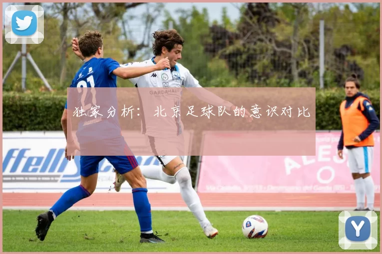 独家分析：北京足球队的意识对比